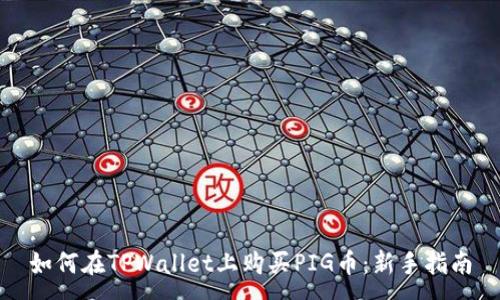:  
如何在TPWallet上购买PIG币：新手指南