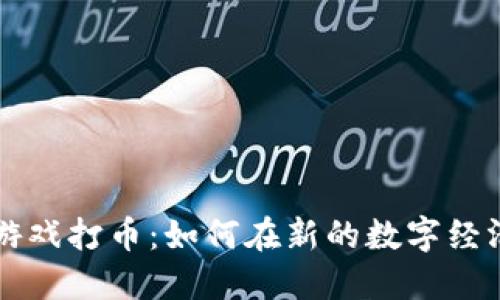区块链游戏打币：如何在新的数字经济中获利