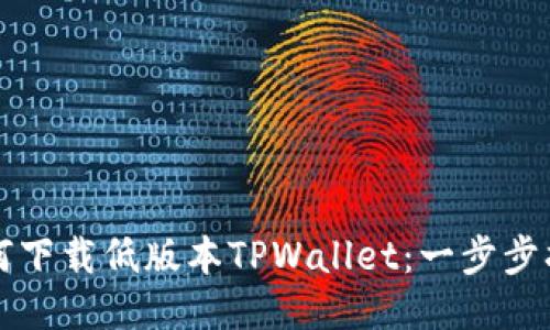 如何下载低版本TPWallet：一步步指南