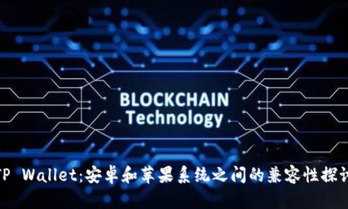 TP Wallet：安卓和苹果系统之间的兼容性探讨