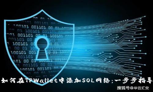 如何在TPWallet中添加SOL网络：一步步指导