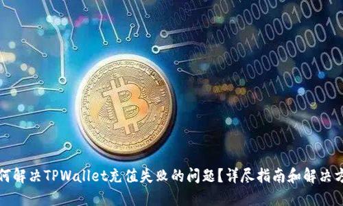 如何解决TPWallet充值失败的问题？详尽指南和解决方案