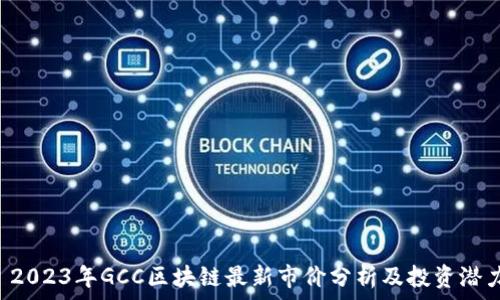   
 2023年GCC区块链最新市价分析及投资潜力