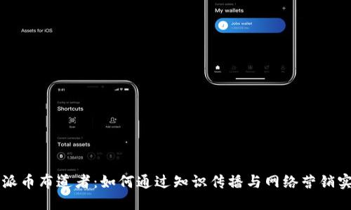 区块链派币布道者：如何通过知识传播与网络营销实现盈利