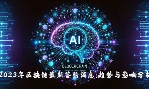 2023年区块链最新签约消息：趋势与影响分析