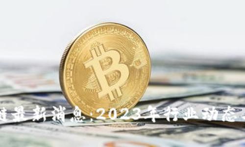 万云区块链最新消息：2023年行业动态与未来展望