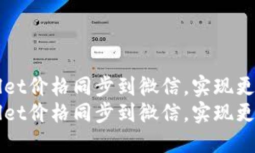 如何将TPWallet价格同步到微信，实现更好的财务管理
如何将TPWallet价格同步到微信，实现更好的财务管理