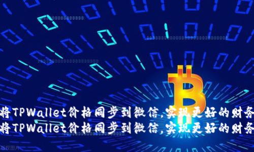 如何将TPWallet价格同步到微信，实现更好的财务管理
如何将TPWallet价格同步到微信，实现更好的财务管理