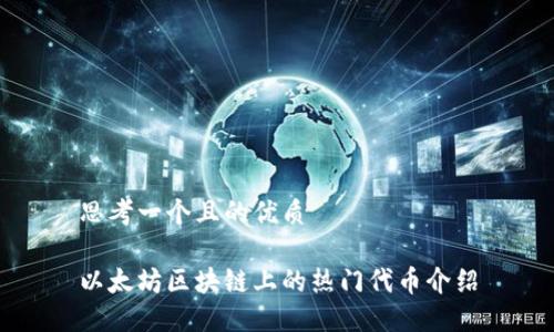 思考一个且的优质

以太坊区块链上的热门代币介绍