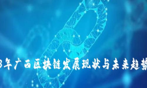 2023年广西区块链发展现状与未来趋势分析