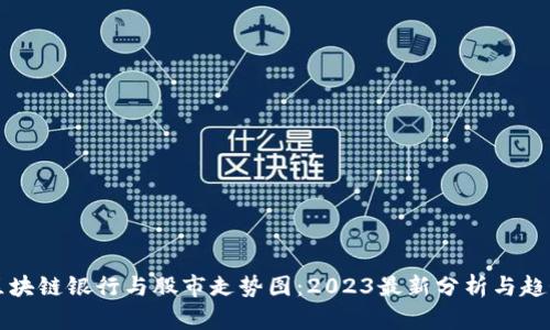 区块链银行与股市走势图：2023最新分析与趋势