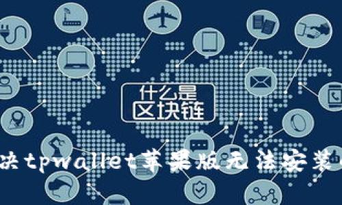 如何解决tpwallet苹果版无法安装的问题？