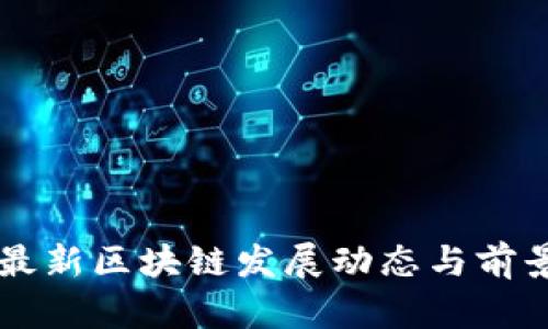 昆明最新区块链发展动态与前景分析