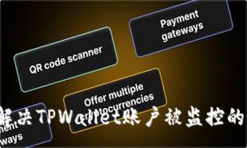 :
如何解决TPWallet账户被监控的问题？