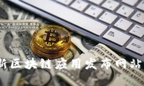 2023年最新区块链应用发布网站推荐与评测