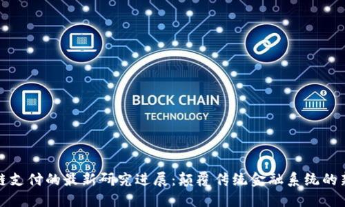 区块链支付的最新研究进展：颠覆传统金融系统的新机遇
