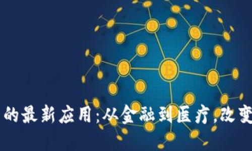 区块链技术的最新应用：从金融到医疗，改变世界的潜力