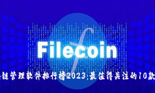 区块链管理软件排行榜2023：最值得关注的10款软件