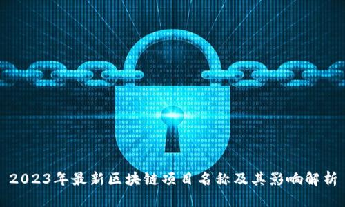 2023年最新区块链项目名称及其影响解析