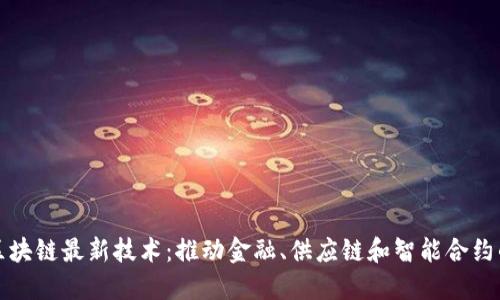 静安区块链最新技术：推动金融、供应链和智能合约的发展