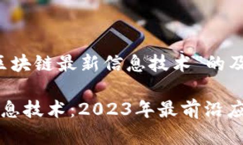 以下是关于“区块链最新信息技术”的及相关内容。

区块链最新信息技术：2023年最前沿应用与发展趋势