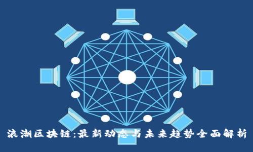 浪潮区块链：最新动态与未来趋势全面解析