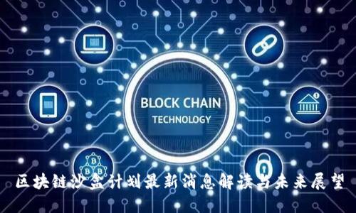 区块链沙盒计划最新消息解读与未来展望