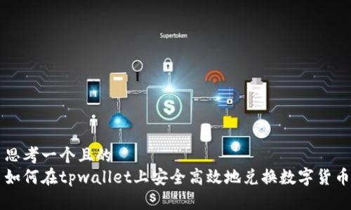 思考一个且的  
如何在tpwallet上安全高效地兑换数字货币