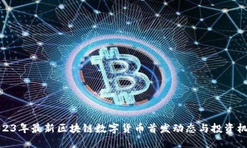2023年最新区块链数字货币首发动态与投资机会