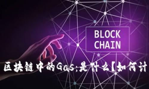 优质 区块链中的Gas：是什么？如何计算与？