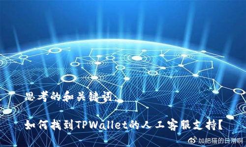 思考的和关键词：

如何找到TPWallet的人工客服支持？