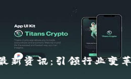 区块链CEO最新资讯：引领行业变革的领军人物