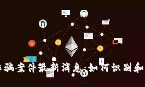 盐城区块链诈骗案件最新消息：如何识别和防范此类犯罪