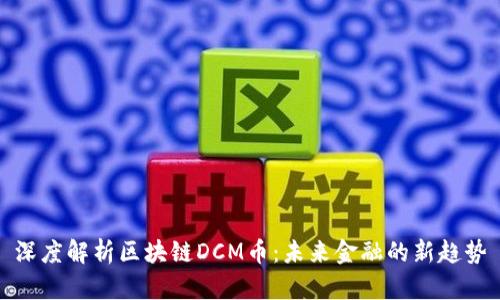 深度解析区块链DCM币：未来金融的新趋势