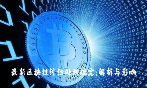 最新区块链纠纷处理规定：解析与影响