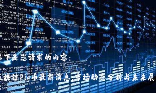 以下是您请求的内容：

区块链Pig币最新消息：市场动态分析与未来展望