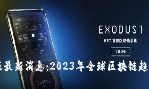 区块链国际版最新消息：2023年全球区块链趋势分析与展望