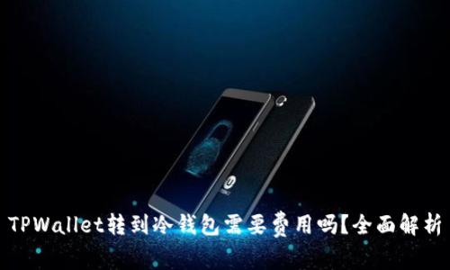 TPWallet转到冷钱包需要费用吗？全面解析