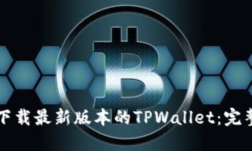 如何下载最新版本的TPWallet：完整指南