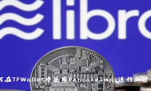 如何在TPWallet中使用PancakeSwap进行加密交易
