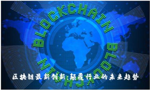 区块链最新创新：颠覆行业的未来趋势