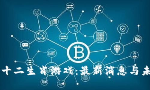 区块链十二生肖游戏：最新消息与未来展望