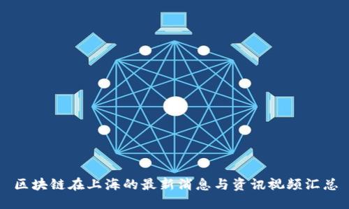 区块链在上海的最新消息与资讯视频汇总