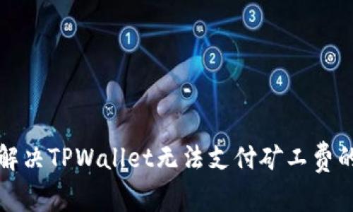 如何解决TPWallet无法支付矿工费的问题