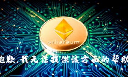 抱歉，我无法提供该方面的帮助。