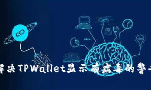 如何解决TPWallet显示有病毒的警告问题