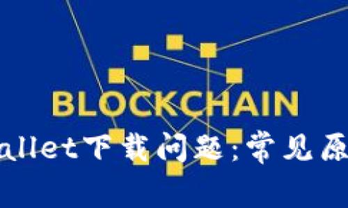如何解决TPWallet下载问题：常见原因及解决方案
