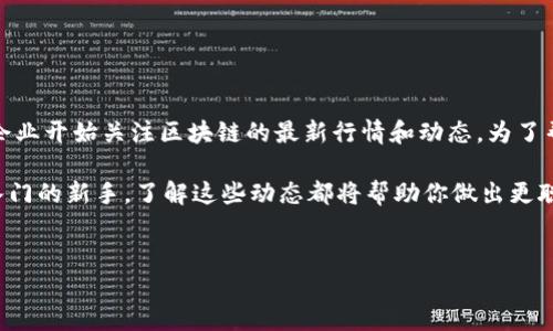详细介绍:

区块链技术正在深刻地影响着全球的金融和科技行业。随着比特币、以太坊等数字货币的崛起，越来越多的投资者和企业开始关注区块链的最新行情和动态。为了帮助你把握这个快速变化的市场，我们提供了一些关于区块链行情的重要信息和分析，以便让你在投资决策中更有效。

在考虑区块链市场时，我们不能忽视多个因素，包括市场走势、政策动态、技术创新等等。无论你是资深投资者还是刚入门的新手，了解这些动态都将帮助你做出更聪明的投资决策。下面我们将会就区块链的行情进行深入分析，帮助你更好地理解这一领域的现状及未来趋势。

:
区块链最新行情分析：把握市场脉搏，投资不再迷茫