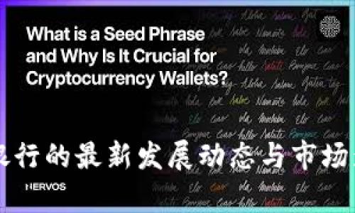 区块链银行的最新发展动态与市场影响分析