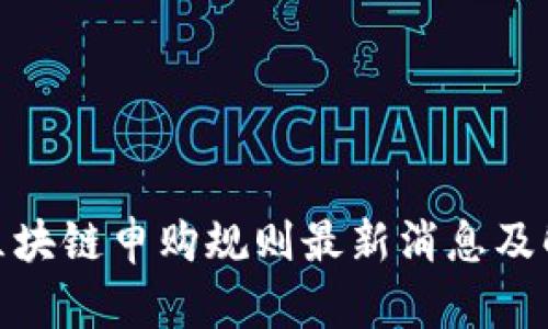 : 区块链申购规则最新消息及解读